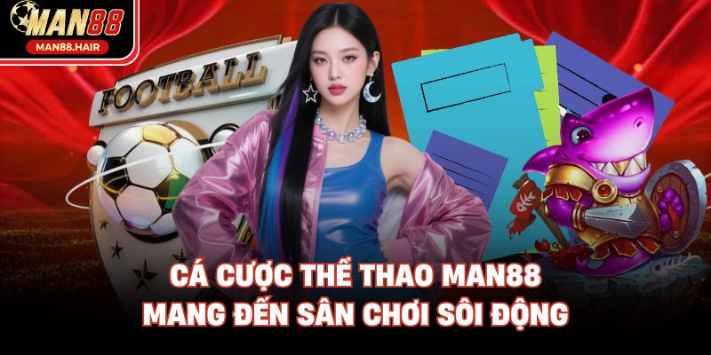 Cá cược thể thao Man88 mang đến sân chơi sôi động