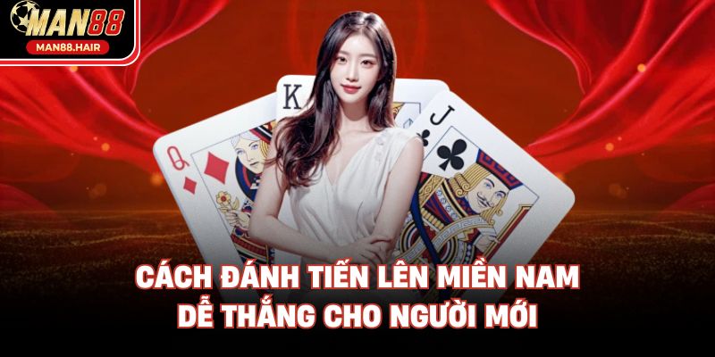 Cách đánh Tiến Lên Miền Nam dễ thắng cho người mới