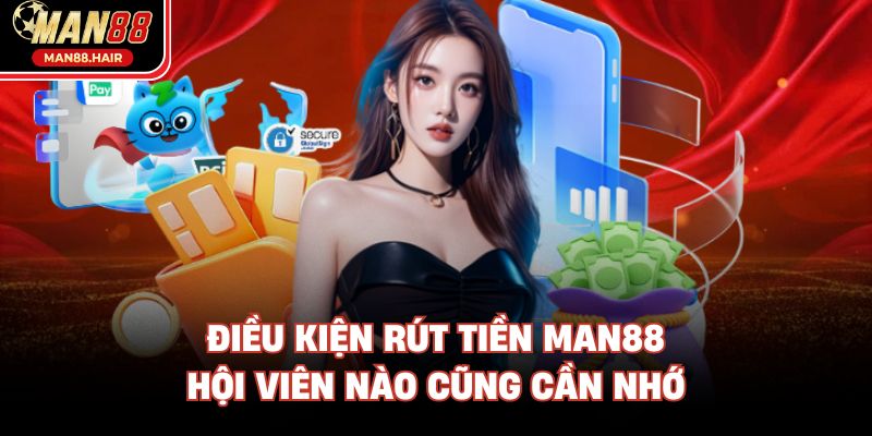 Điều kiện rút tiền Man88 hội viên nào cũng cần nhớ