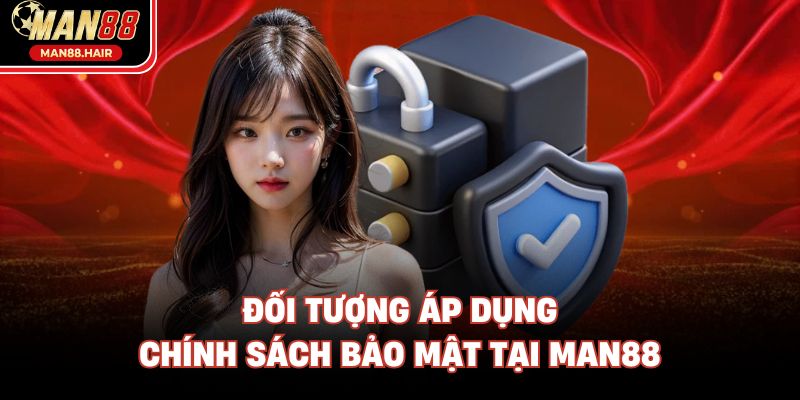 Đối tượng áp dụng chính sách bảo mật tại Man88