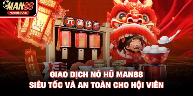 Giao dịch nổ hũ man88 siêu tốc và an toàn cho hội viên