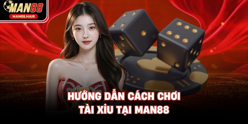 Hướng dẫn cách chơi tài xỉu tại Man88