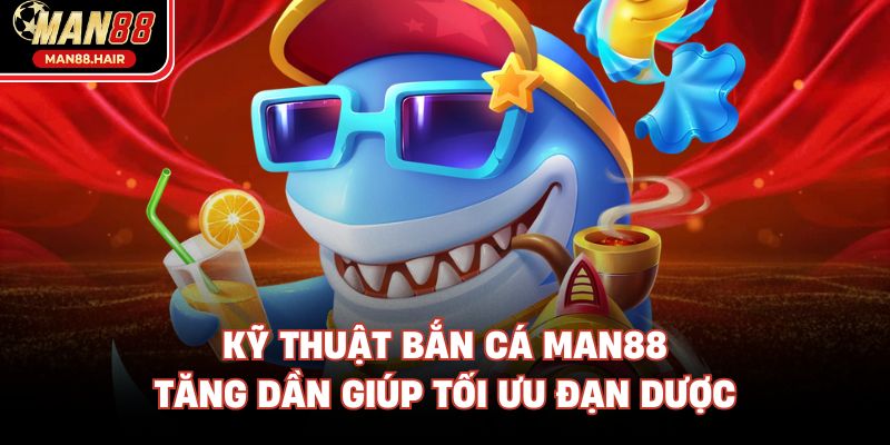 Kỹ thuật bắn cá Man88 tăng dần giúp tối ưu đạn dược