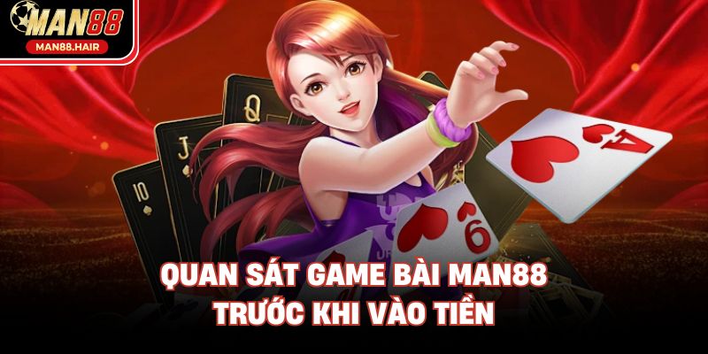 Quan sát game bài Man88 trước khi vào tiền