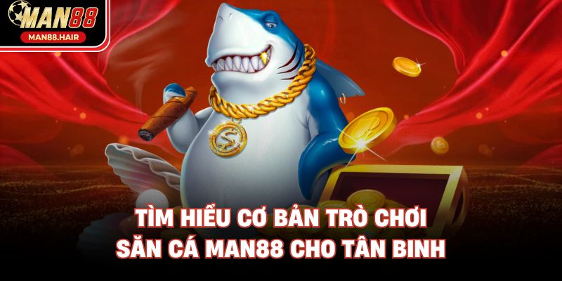 Tìm hiểu cơ bản trò chơi săn cá Man88 cho tân binh