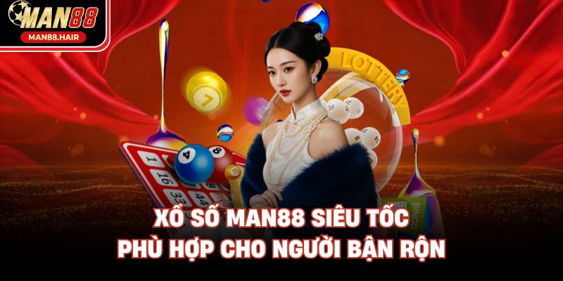 Xổ số Man88 siêu tốc phù hợp cho người bận rộn